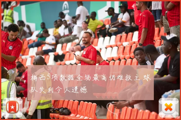 梅西5项数据全场最高仍难救主 球队失利令人遗憾