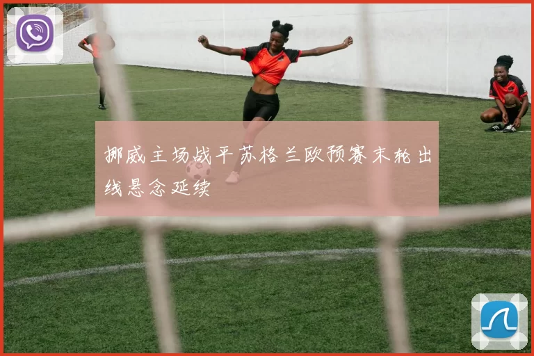 挪威主场战平苏格兰欧预赛末轮出线悬念延续