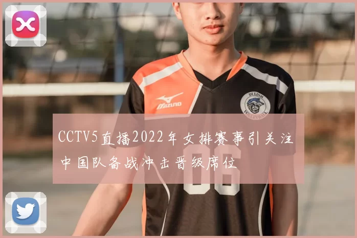 CCTV5直播2022年女排赛事引关注 中国队备战冲击晋级席位