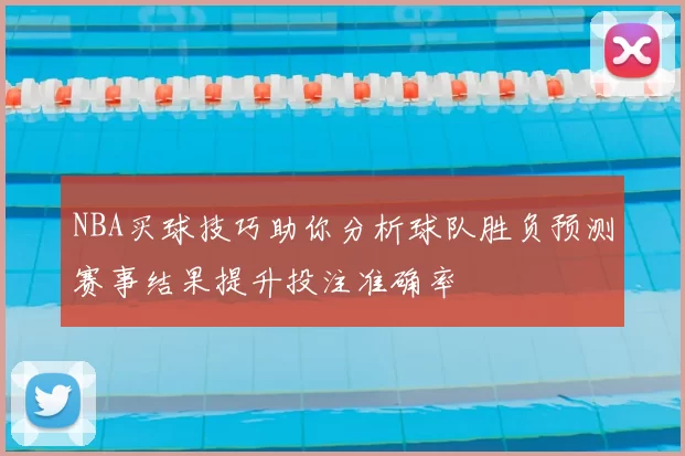 NBA买球技巧助你分析球队胜负预测赛事结果提升投注准确率
