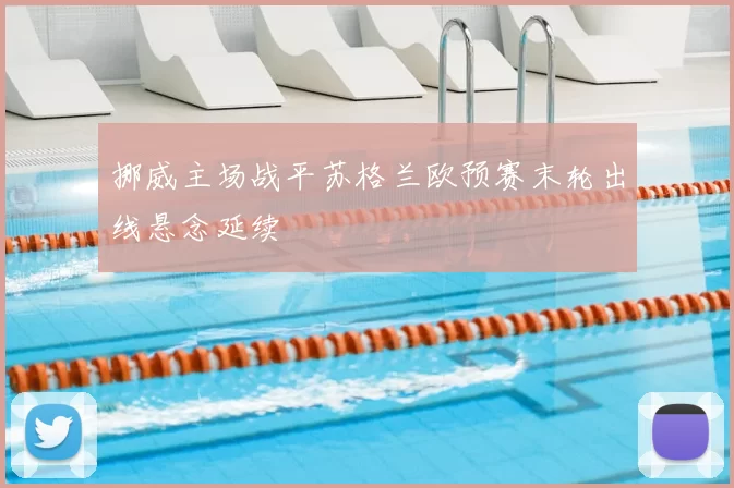 挪威主场战平苏格兰欧预赛末轮出线悬念延续