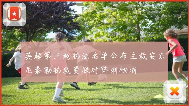 英超第三轮执法名单公布主裁安东尼泰勒执裁曼联对阵利物浦