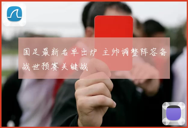 国足最新名单出炉 主帅调整阵容备战世预赛关键战