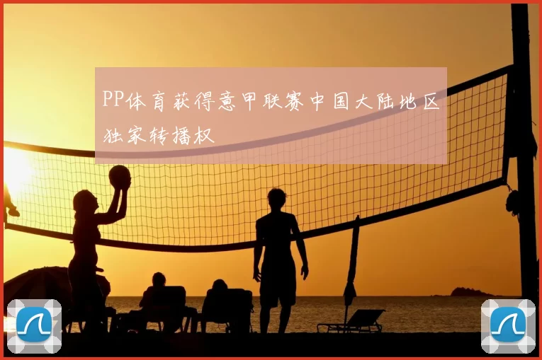 PP体育获得意甲联赛中国大陆地区独家转播权