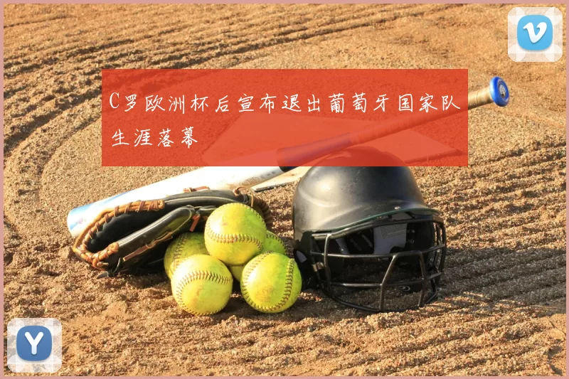 C罗欧洲杯后宣布退出葡萄牙国家队生涯落幕