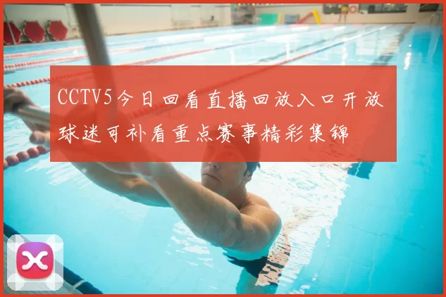 CCTV5今日回看直播回放入口开放 球迷可补看重点赛事精彩集锦