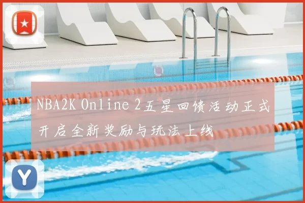 NBA2K Online 2五星回馈活动正式开启全新奖励与玩法上线