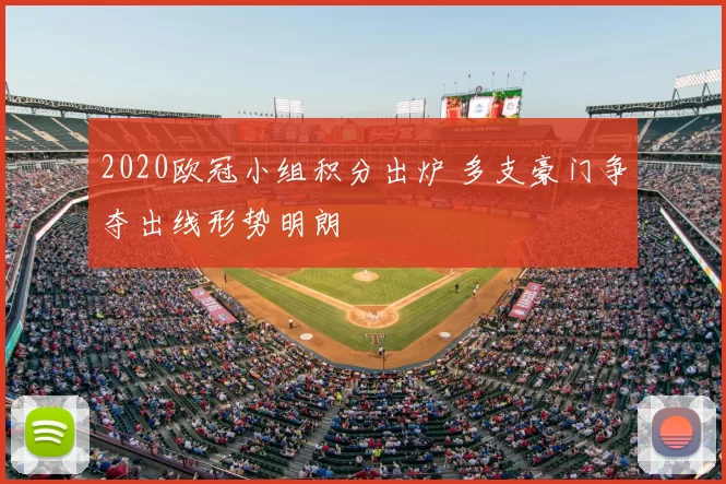2020欧冠小组积分出炉 多支豪门争夺出线形势明朗