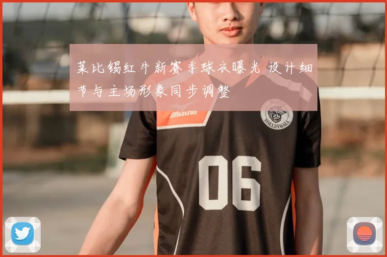 莱比锡红牛新赛季球衣曝光 设计细节与主场形象同步调整