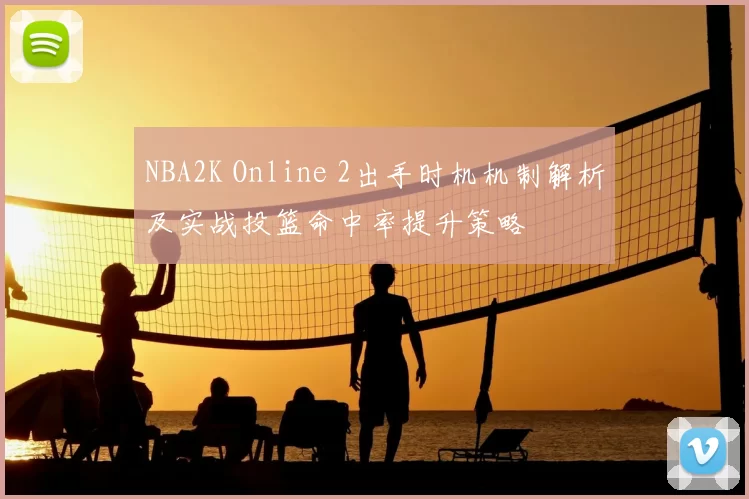 NBA2K Online 2出手时机机制解析及实战投篮命中率提升策略