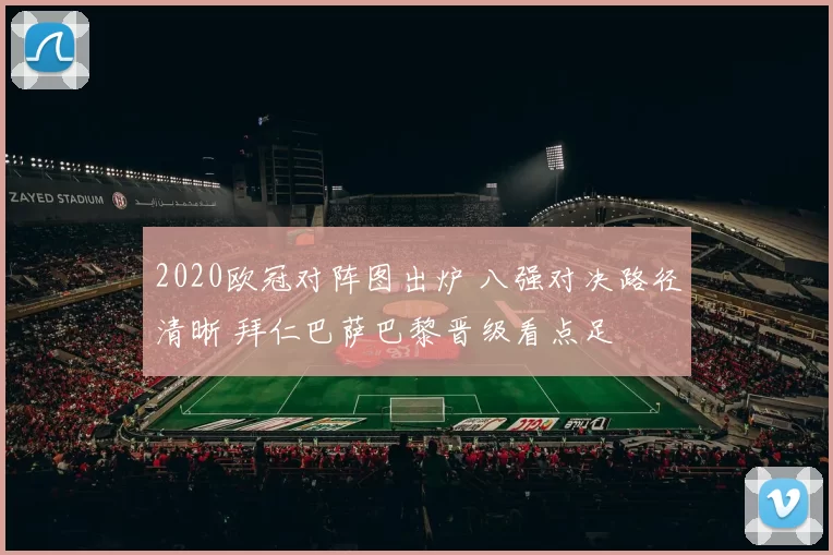 2020欧冠对阵图出炉 八强对决路径清晰 拜仁巴萨巴黎晋级看点足