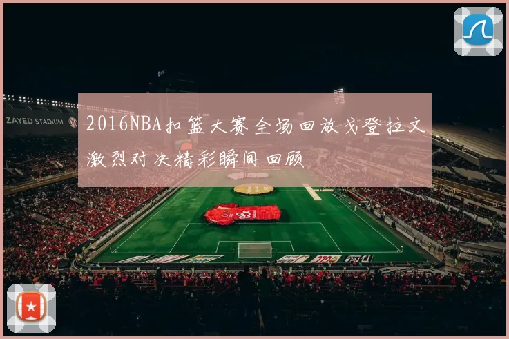 2016NBA扣篮大赛全场回放戈登拉文激烈对决精彩瞬间回顾