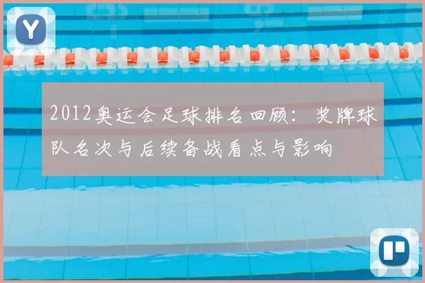2012奥运会足球排名回顾：奖牌球队名次与后续备战看点与影响