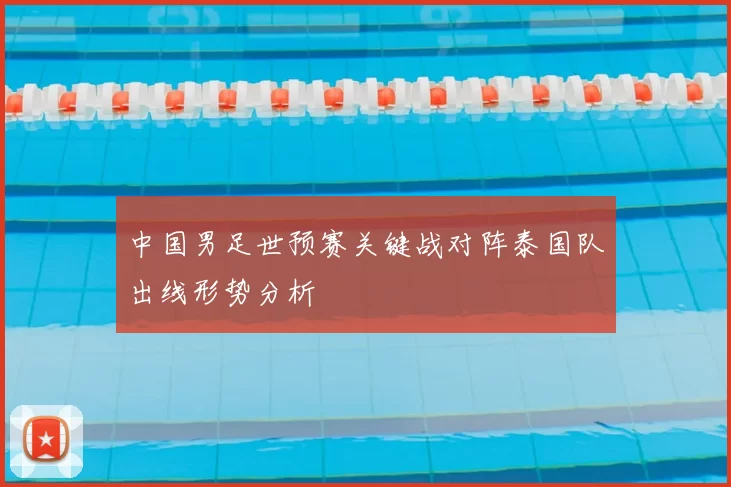 中国男足世预赛关键战对阵泰国队出线形势分析