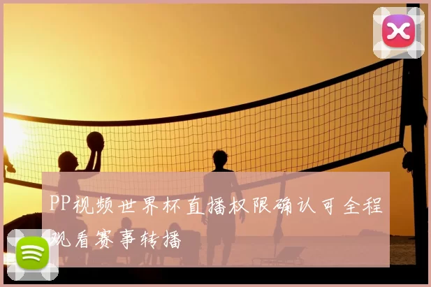 PP视频世界杯直播权限确认可全程观看赛事转播