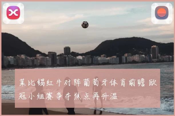 莱比锡红牛对阵葡萄牙体育前瞻 欧冠小组赛争夺焦点再升温
