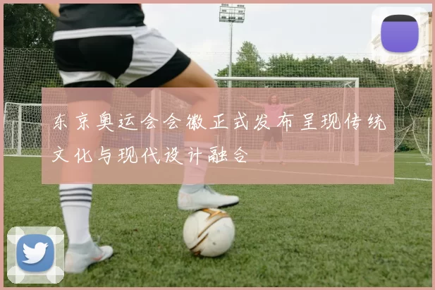 东京奥运会会徽正式发布呈现传统文化与现代设计融合