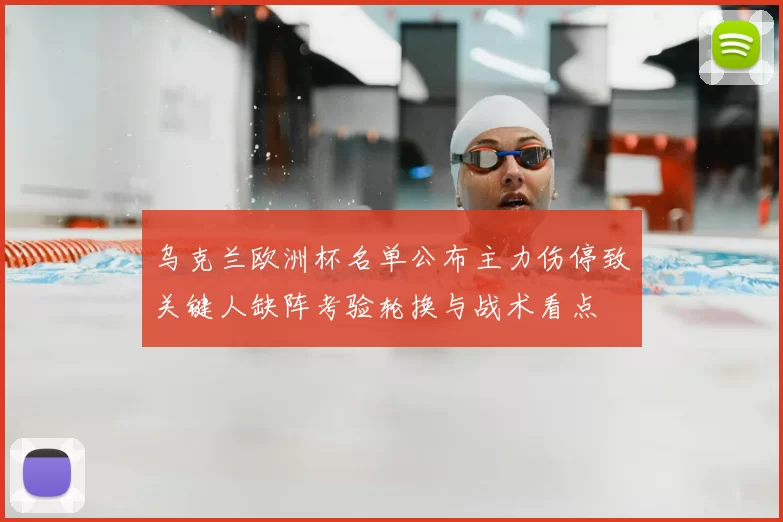 乌克兰欧洲杯名单公布主力伤停致关键人缺阵考验轮换与战术看点