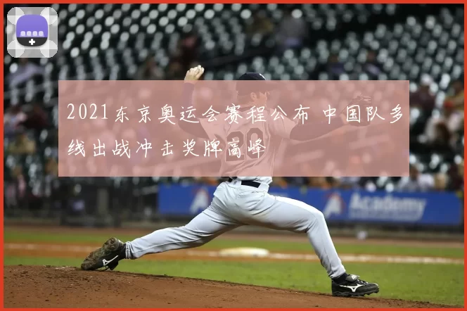 2021东京奥运会赛程公布 中国队多线出战冲击奖牌高峰