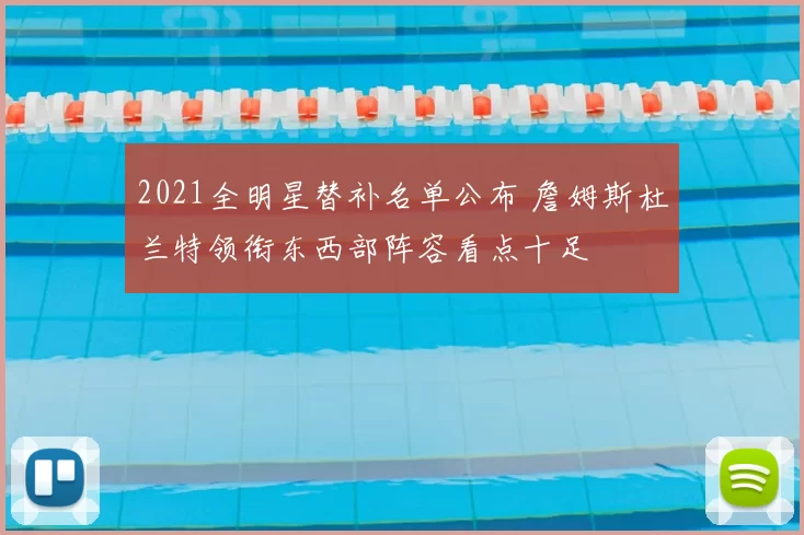 2021全明星替补名单公布 詹姆斯杜兰特领衔东西部阵容看点十足