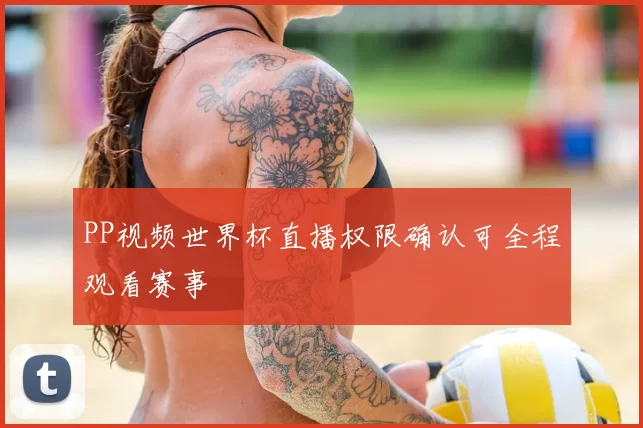 PP视频世界杯直播权限确认可全程观看赛事