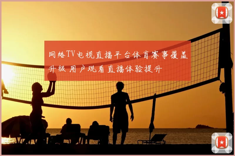 网络TV电视直播平台体育赛事覆盖升级 用户观看直播体验提升