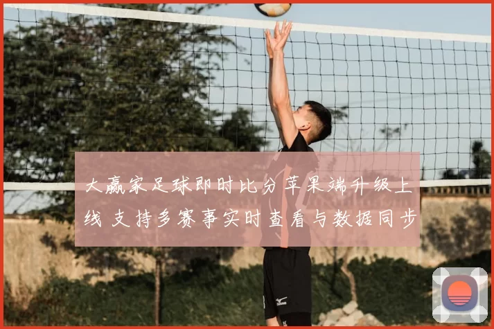 大赢家足球即时比分苹果端升级上线 支持多赛事实时查看与数据同步