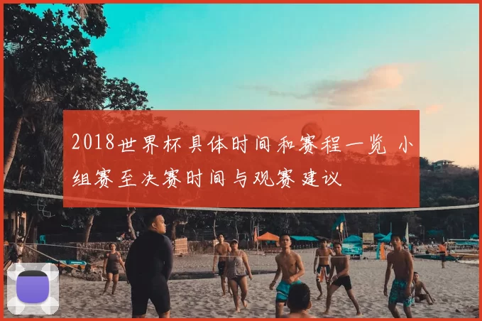2018世界杯具体时间和赛程一览 小组赛至决赛时间与观赛建议
