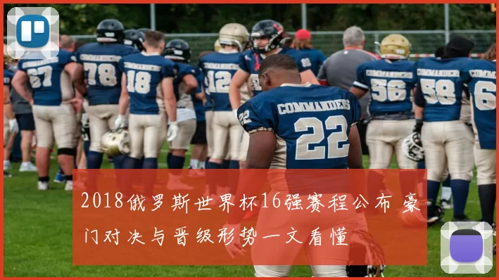 2018俄罗斯世界杯16强赛程公布 豪门对决与晋级形势一文看懂