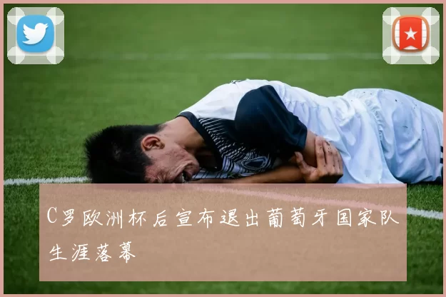 C罗欧洲杯后宣布退出葡萄牙国家队生涯落幕