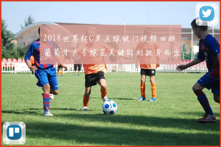 2018世界杯C罗点球破门视频回顾 葡萄牙头号球星关键时刻挺身而出