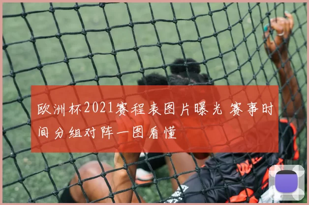 欧洲杯2021赛程表图片曝光 赛事时间分组对阵一图看懂