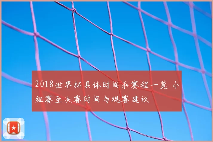 2018世界杯具体时间和赛程一览 小组赛至决赛时间与观赛建议