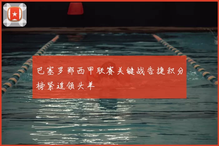 巴塞罗那西甲联赛关键战告捷积分榜紧追领头羊