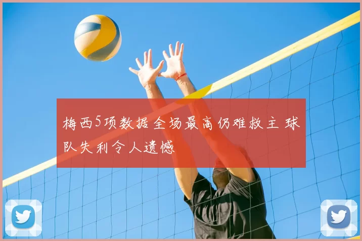 梅西5项数据全场最高仍难救主 球队失利令人遗憾