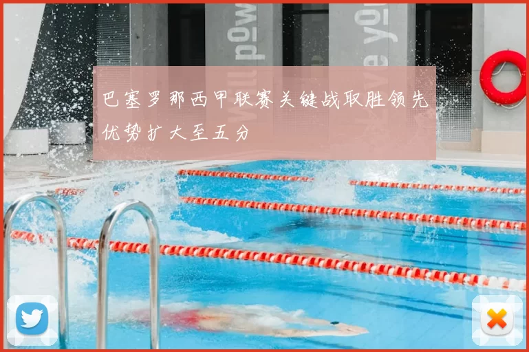 巴塞罗那西甲联赛关键战取胜领先优势扩大至五分