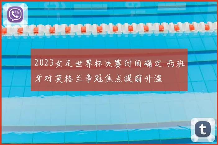 2023女足世界杯决赛时间确定 西班牙对英格兰争冠焦点提前升温