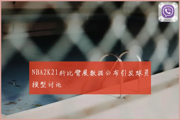 NBA2K21科比臂展数据公布引发球员模型讨论