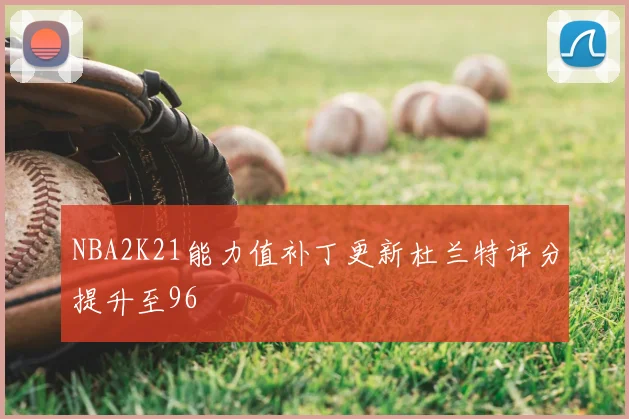 NBA2K21能力值补丁更新杜兰特评分提升至96