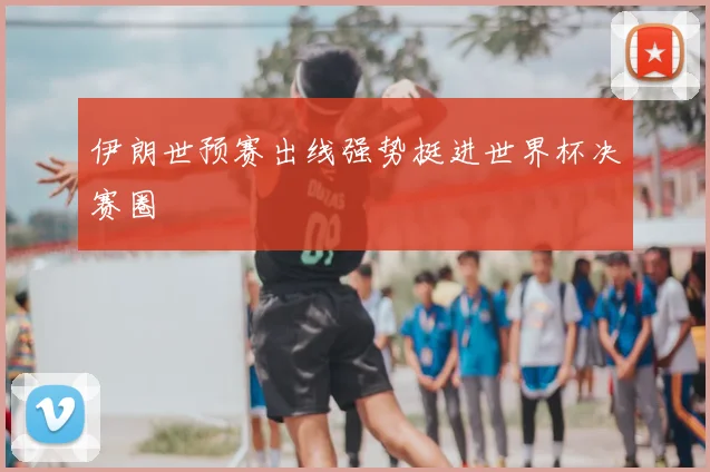 伊朗世预赛出线强势挺进世界杯决赛圈