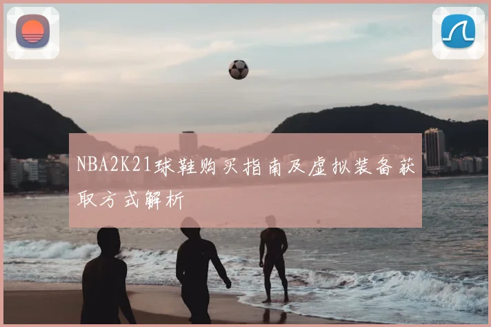 NBA2K21球鞋购买指南及虚拟装备获取方式解析