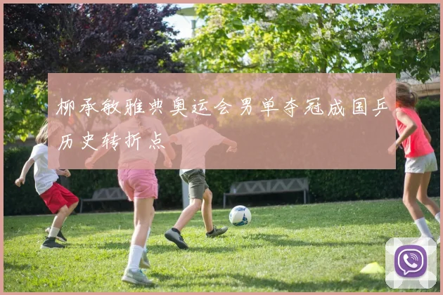 柳承敏雅典奥运会男单夺冠成国乒历史转折点