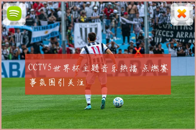 CCTV5世界杯主题音乐热播 点燃赛事氛围引关注